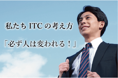 私たちITCの考え方「必ず人は変われる！」