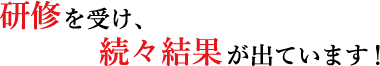 研修を受け、続々結果が出ています!