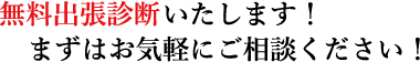 無料出張いたします！まずはお気軽にご相談ください！